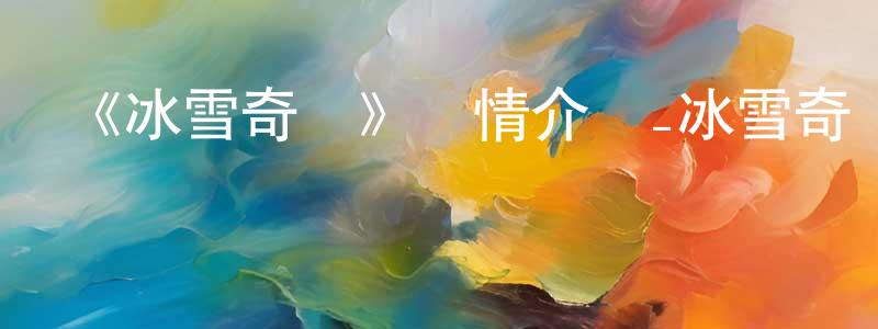陳秋娟發布《冰雪奇緣》詳情介紹_冰雪奇緣HD在線觀看_冰雪奇緣迅雷下載_動漫劇場